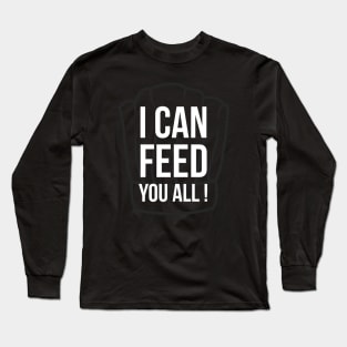 I can feed you all Long Sleeve T-Shirt